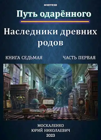 Путь одарённого. Наследники древних родов. Книга седьмая часть первая.